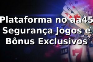 ⭐ Plataforma no aa45: Segurança, Jogos e Bônus Exclusivos