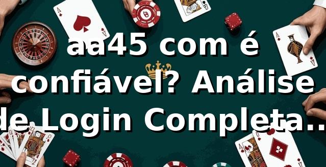aa45 com é confiável? Análise de Login Completa 2026 🔐